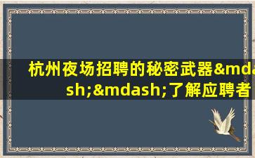 杭州夜场招聘的秘密武器——了解应聘者的技巧